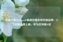凯度公布2025BrandZ最具价值全球百强品牌：12个中国品牌上榜，华为位列第39位