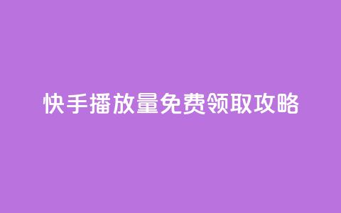 快手播放量免费领取攻略  第1张