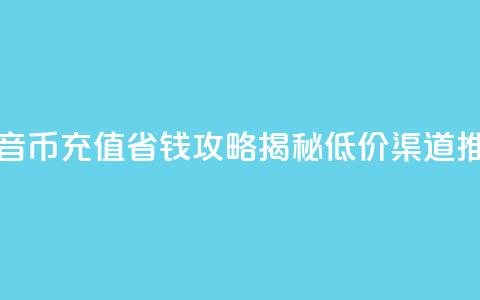 抖音币充值省钱攻略揭秘低价渠道推荐 第1张 抖音币充值省钱攻略揭秘低价渠道推荐 第1张