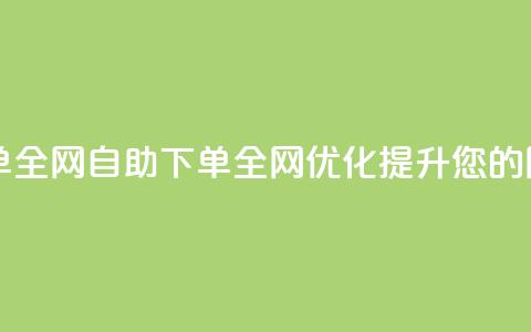 自助下单全网(自助下单全网优化，提升您的网站排名)  第1张