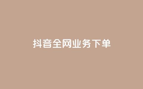 抖音全网业务下单 - 抖音全网业务下单流程详解! 第1张 抖音全网业务下单 - 抖音全网业务下单流程详解! 第1张