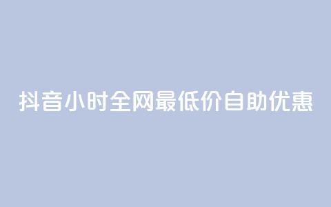 抖音24小时全网最低价自助优惠 第1张 抖音24小时全网最低价自助优惠 第1张