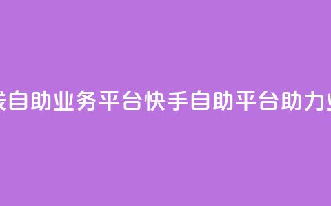 快手在线自助业务平台(快手自助平台助力业务增长) 第1张 快手在线自助业务平台(快手自助平台助力业务增长) 第1张