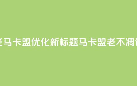老马卡盟优化新标题：马卡盟老不凋谢  第1张