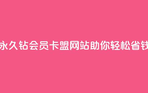 永久钻会员卡盟网站助你轻松省钱 第1张 永久钻会员卡盟网站助你轻松省钱 第1张