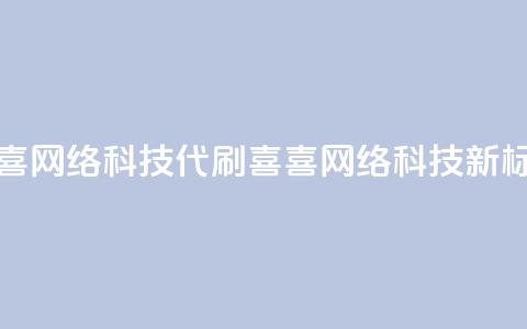 dy代刷喜喜网络科技(dy代刷喜喜网络科技——新标题限16字) 第1张 dy代刷喜喜网络科技(dy代刷喜喜网络科技——新标题限16字) 第1张