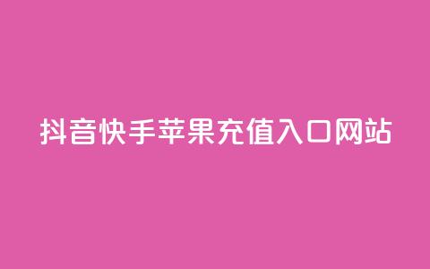 抖音快手苹果充值入口网站 - 最新苹果充值入口网站劲爆推荐~  第1张