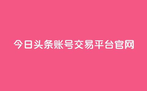 今日头条账号交易平台官网 - 今日头条账号买卖平台官网最新信息! 第1张 今日头条账号交易平台官网 - 今日头条账号买卖平台官网最新信息! 第1张