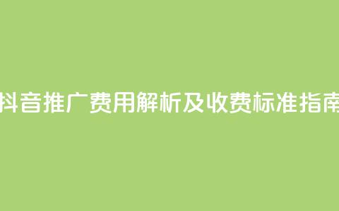 抖音推广费用解析及收费标准指南  第1张