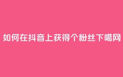 如何在抖音上获得1000个粉丝? 第1张 如何在抖音上获得1000个粉丝? 第1张