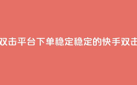 快手双击平台ks下单稳定(稳定的快手ks双击下单) 第1张 快手双击平台ks下单稳定(稳定的快手ks双击下单) 第1张