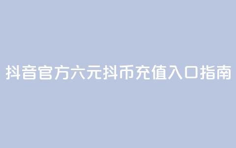 抖音官方六元抖币充值入口指南 第1张 抖音官方六元抖币充值入口指南 第1张