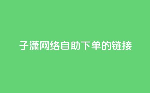 子潇网络自助下单的链接,1元qq空间10万访客 - 快手不掉粉 全民k歌业务自助下单  第1张