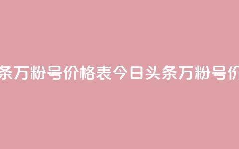 今日头条万粉号价格表(今日头条万粉号价格一览) 第1张 今日头条万粉号价格表(今日头条万粉号价格一览) 第1张