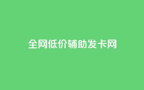 全网低价辅助发卡网 - 全网价格优惠的发卡网站推荐!  第1张