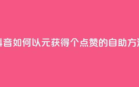 抖音如何以1元获得100个点赞的自助方法 第1张 抖音如何以1元获得100个点赞的自助方法 第1张