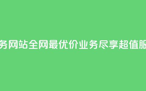 全网最低价业务网站 - 全网最优价业务	，尽享超值服务体验!  第1张