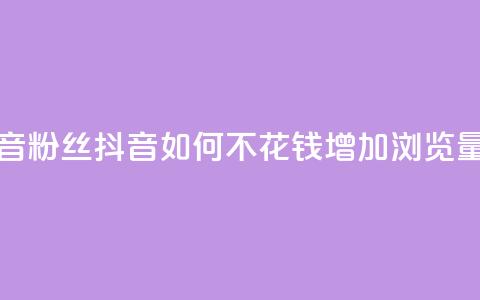 1元500个抖音粉丝 - 抖音如何不花钱增加浏览量 第1张 1元500个抖音粉丝 - 抖音如何不花钱增加浏览量 第1张