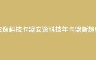 安逸科技2021卡盟(安逸科技2021年卡盟新趋势)