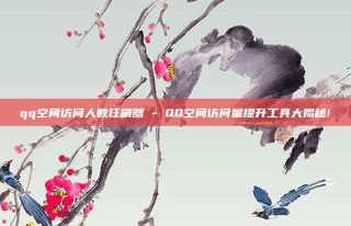 qq空间访问人数狂刷器 - QQ空间访问量提升工具大揭秘!