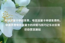 电信流量卡申请免费，电信流量卡申请免费吗，申请免费电信流量卡的攻略与技巧亿乐社区低价自营货源站