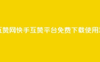 快手免费互赞网 - 快手互赞平台免费下载使用攻略~