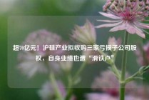 超70亿元！沪硅产业拟收购三家亏损子公司股权，自身业绩也遭“滑铁卢”