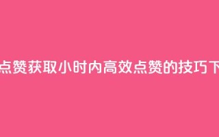 24小时点赞 - 获取24小时内高效点赞的技巧~