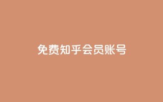 免费知乎会员账号 - 免费分享：获取知乎会员账号，畅享高级会员特权~