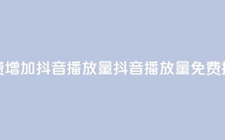 免费增加抖音播放量(抖音播放量免费提升)