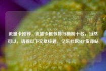 流量卡推荐，流量卡推荐排行榜前十名，当然可以，请看以下文章标题，亿乐社区SUP货源站