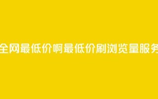 qq刷浏览量网站全网最低价啊(最低价QQ刷浏览量服务，全网独家推荐)