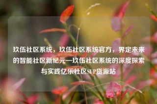玖伍社区系统，玖伍社区系统官方，界定未来的智能社区新纪元—玖伍社区系统的深度探索与实践亿乐社区SUP货源站