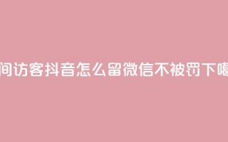 空间访客 - 抖音怎么留微信不被罚