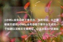 24小时dy业务自助下单平台，当然可以。以下是根据关键词24小时dy业务自助下单平台生成的一个标题以及相关文章内容。亿乐社区SUP货源站