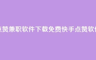 免费快手点赞兼职软件下载(免费快手点赞软件下载解析)