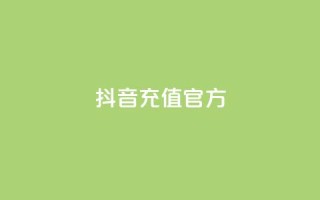 抖音充值 官方 - 抖音充值平台官方，快速便捷又安全~