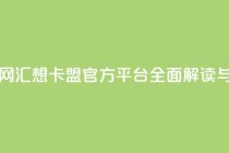 汇想卡盟平台官网 - 汇想卡盟官方平台全面解读与用户指南~