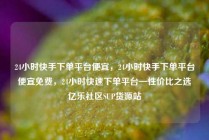 24小时快手下单平台便宜，24小时快手下单平台便宜免费，24小时快速下单平台—性价比之选亿乐社区SUP货源站