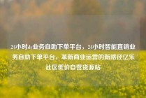 24小时dy业务自助下单平台，24小时智能直销业务自助下单平台，革新商业运营的新路径亿乐社区低价自营货源站