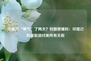 印度只“硬气”了两天？特朗普爆料：印度已同意取消对美所有关税