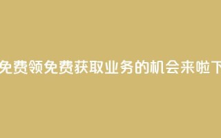 ks业务免费领 - 免费获取KS业务的机会来啦。