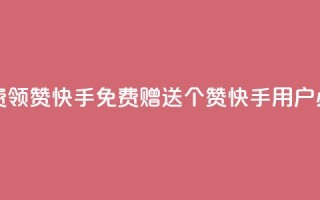 免费领20赞快手(免费赠送20个赞，快手用户必备)