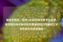 刷快手粉丝，快手24小时在线下单平台免费，高效提升快手账号粉丝数量的技巧与策略亿乐社区低价自营货源站