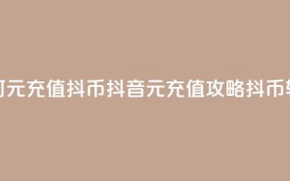 抖音如何1元充值10抖币(抖音1元充值攻略：10抖币轻松获得！)