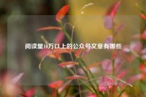 阅读量10万以上的公众号文章有哪些