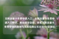 无限流量卡免费申请入口，无限流量卡免费申请入口移动，解锁数字自由，探索无限流量卡免费申领的奥秘与实践指南亿乐社区SUP货源站