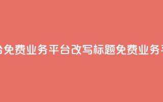 ks免费业务平台(免费业务平台KS改写标题：KS免费业务平台—最佳选择)