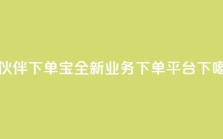 小伙伴下单宝——全新业务下单平台