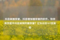 抖音刷播放量，抖音增加播放量的软件，如何有效提升抖音视频的播放量？亿乐社区SUP货源站